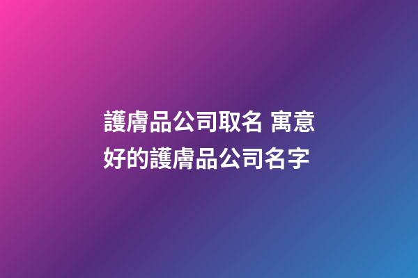 護膚品公司取名 寓意好的護膚品公司名字-第1張-公司起名-玄機派